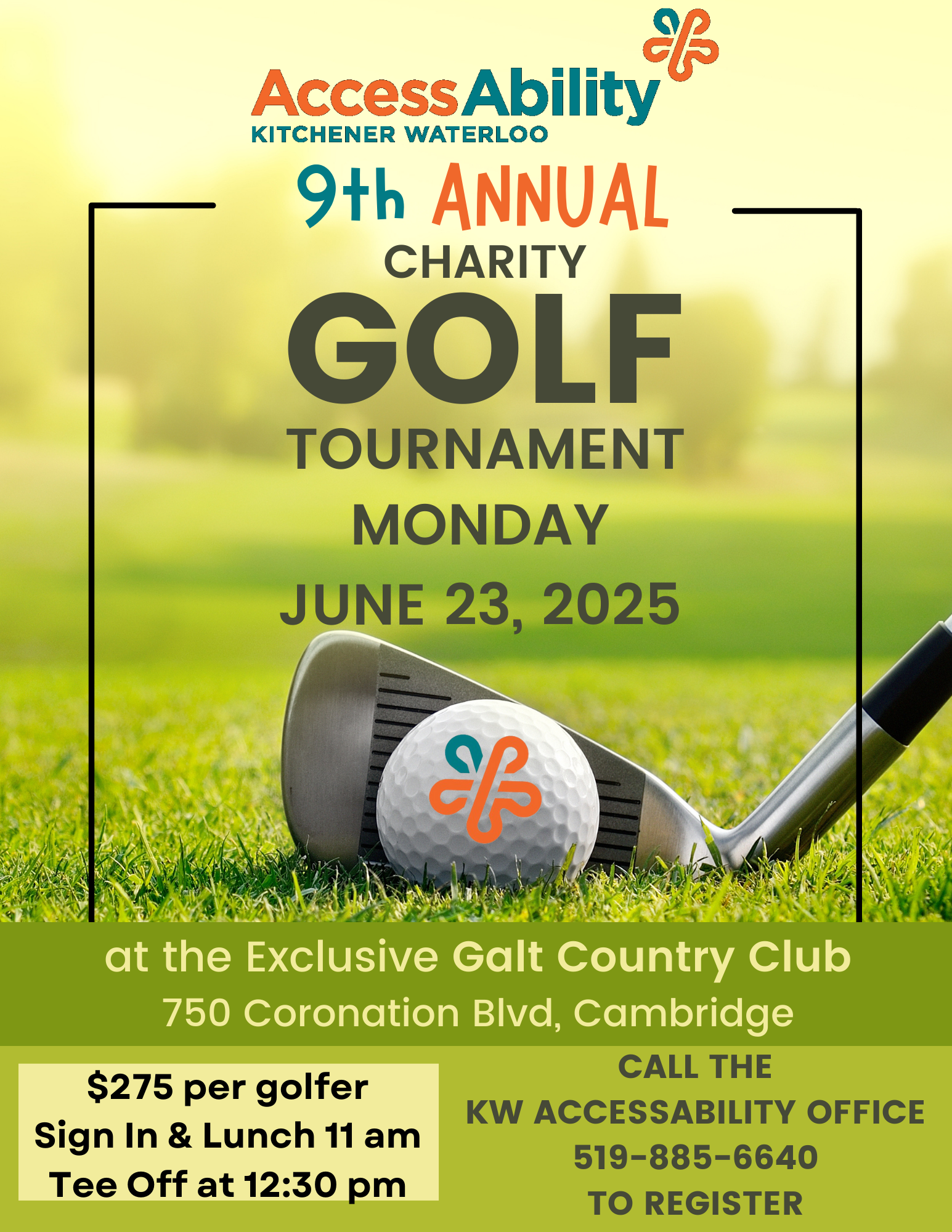 2025 Golf Tourney Promo A yellow and green golf course background with a golf ball in front of a golf club. The golf ball has the KW AccessAbility logo on it. The text on the photo is "AccessAbility Kitchener Waterloo 9th Annual Charity Golf Tournament Monday June 23, 2025 at the Exclusive Galt Country Club 750 Coronation Blvd, Cambridge." In a text box at the bottom left hand corner are the words "$275 per golfer, Sign In & Lunch 11 am. Tee Off at 12:30 pm." In a text box at the bottom right corner are the words "Call the KW AccessAbility Office 519-885-6640 to Register"
