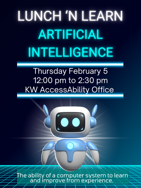 Lunch 'n Learn about Artificial Intelligence. Thursday February 5 12:00 pm to 2:30 pm at KW AccessAbility Office. AI is the ability of a computer system to learn and improve from experience.